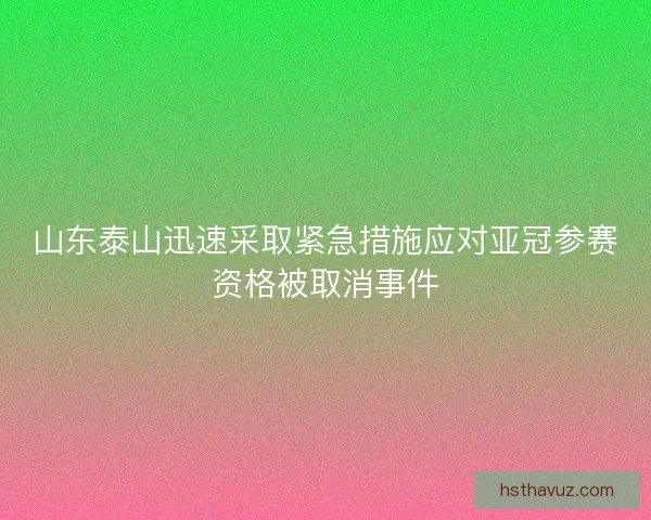 山东泰山迅速采取紧急措施应对亚冠参赛资格被取消事件