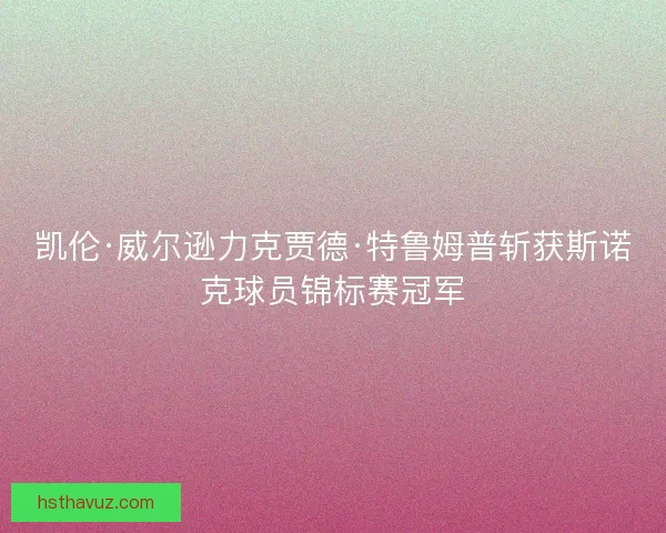 凯伦·威尔逊力克贾德·特鲁姆普斩获斯诺克球员锦标赛冠军