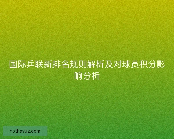 国际乒联新排名规则解析及对球员积分影响分析